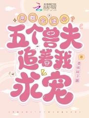 恶雌会读心?五个兽夫追着我求宠无广告