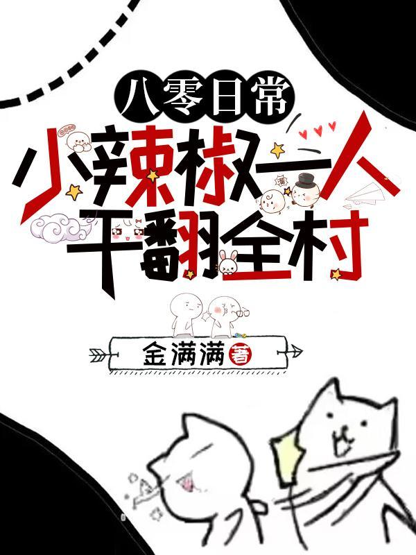 八零日常小辣椒一人干翻全村! 金满满