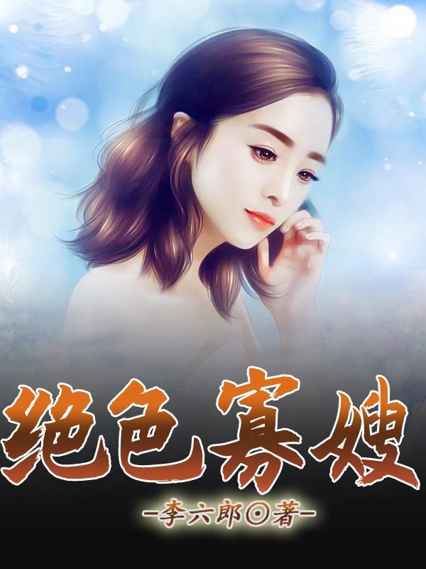 绝色寡嫂李六郎最新章节更新时间