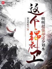 这个锦衣卫明明超强却过分划水无错版