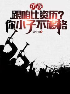 抗战跟咱比资历?你小子不够格TxT