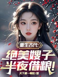 重生古代绝美嫂子半夜借粮阅读贴吧